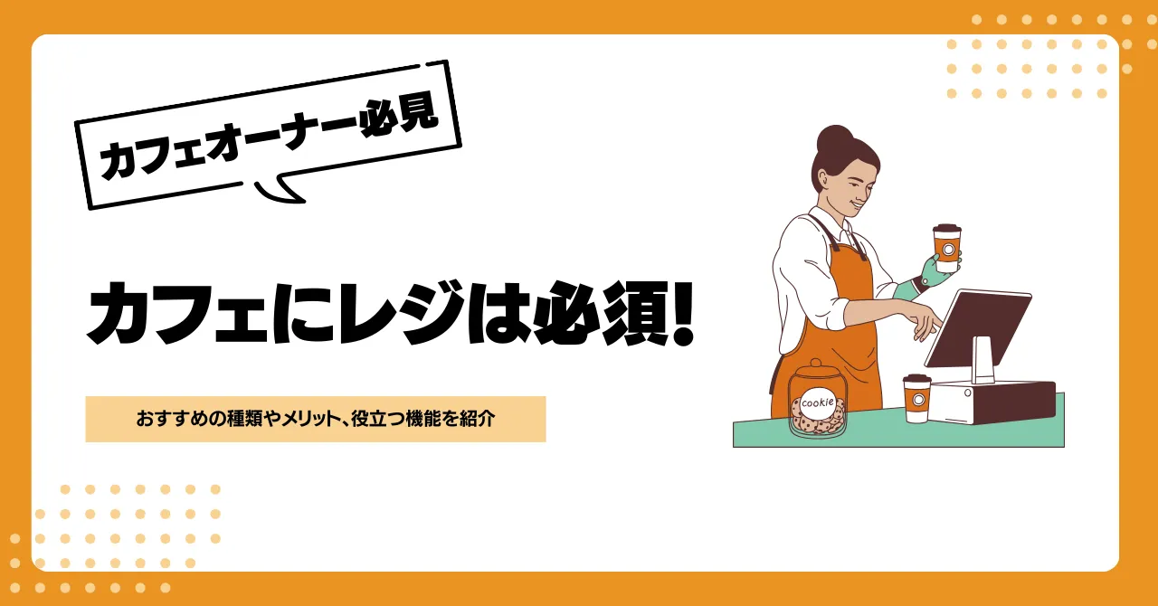 カフェにもレジは必須！おすすめの種類やメリット、役立つ機能を紹介