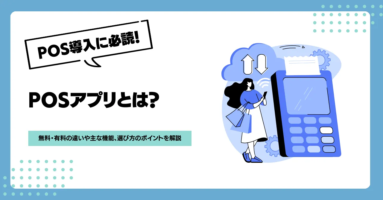 POSアプリとは？無料・有料の違いや主な機能、選び方のポイントを解説