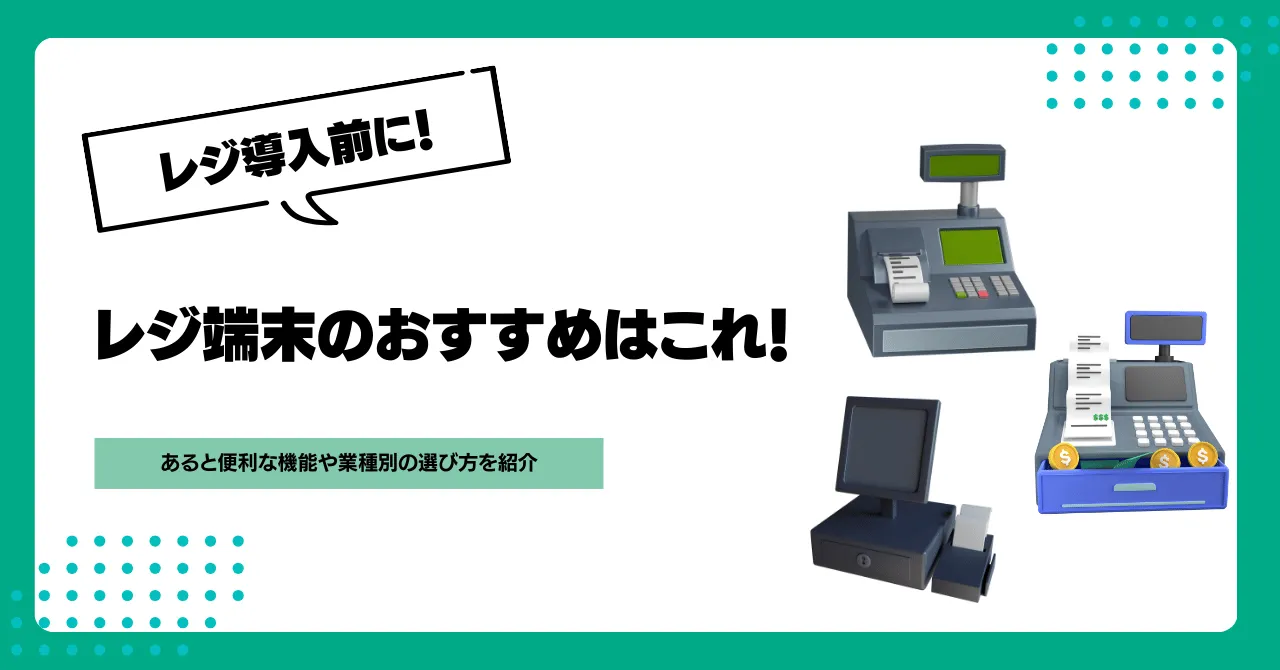 レジ端末のおすすめはこれ！あると便利な機能や業種別の選び方を紹介