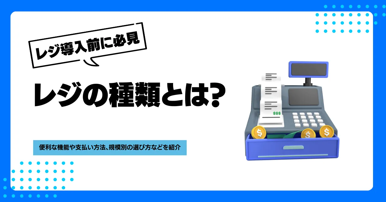 レジの種類とは？便利な機能や支払い方法、規模別の選び方などを紹介