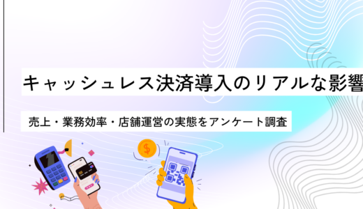 キャッシュレス決済導入のリアルな影響とは？ 売上・業務効率・店舗運営の実態を調査