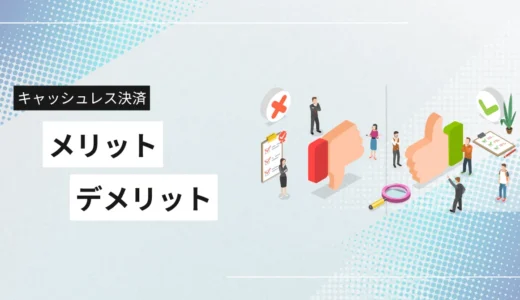 キャッシュレス決済導入のメリット・デメリットとは？仕組み・種類から徹底解説！