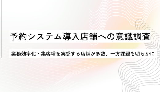 予約システム導入で業務効率化・集客アップを実感する店舗が多数！「88.5％が業務が楽に」「79％が顧客増加」と回答