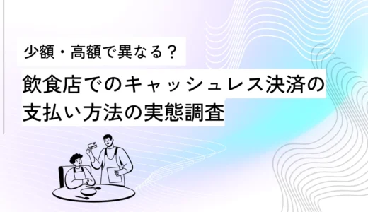 少額・高額で異なる？飲食店でのキャッシュレス決済の支払い方法の実態調査｜OREND（オレンド）独自調査レポート