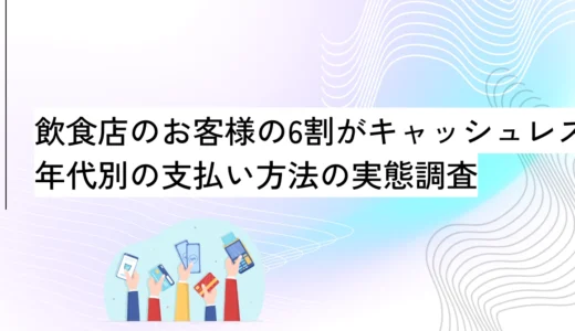 飲食店のお客様の6割がキャッシュレス派！年代別の支払い方法も調査【OREND独自調査レポート】