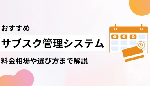 サブスク管理システム13選比較！料金・機能とおすすめの選び方を解説