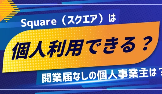 Squareは個人も利用できる？個人事業主の開業届なしでの審査や導入手順まで解説