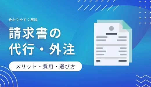 請求書代行・外注とは？費用相場・選び方やメリット・デメリットを解説
