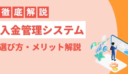 【2025年】入金管理システム比較15選！機能・メリット・選び方・導入の流れを徹底解説