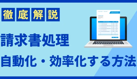 請求書の発行・受領を自動化する方法とおすすめのサービス、請求処理の課題を解説