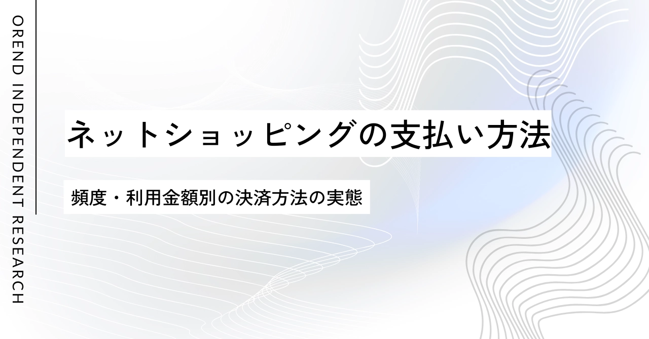 ネットショッピングでの支払い方法の調査レポート|クレジットカードなどオンライン決済の利用動向【OREND(オレンド)独自レポート】のアイキャッチ画像