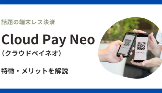 Cloud Pay Neoとは？端末レス決済の特徴・メリット・導入事例を徹底解説