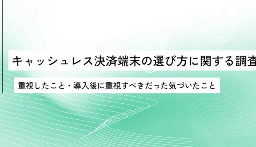 キャッシュレス決済端末の選び方を250人に調査｜重視したこと・導入後に重視すべきと感じたポイントにギャップは？【OREND（オレンド）独自調査レポート】