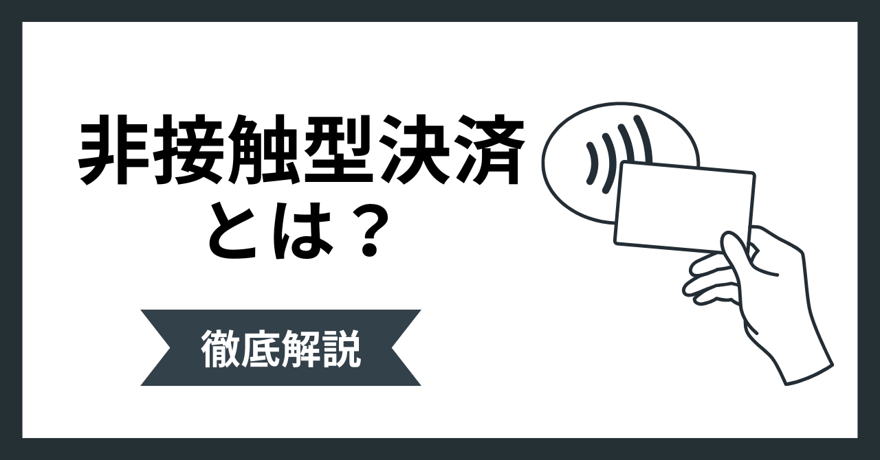 非接触型決済とは?タッチ決済などの種類と店舗導入で失敗しないポイントを解説