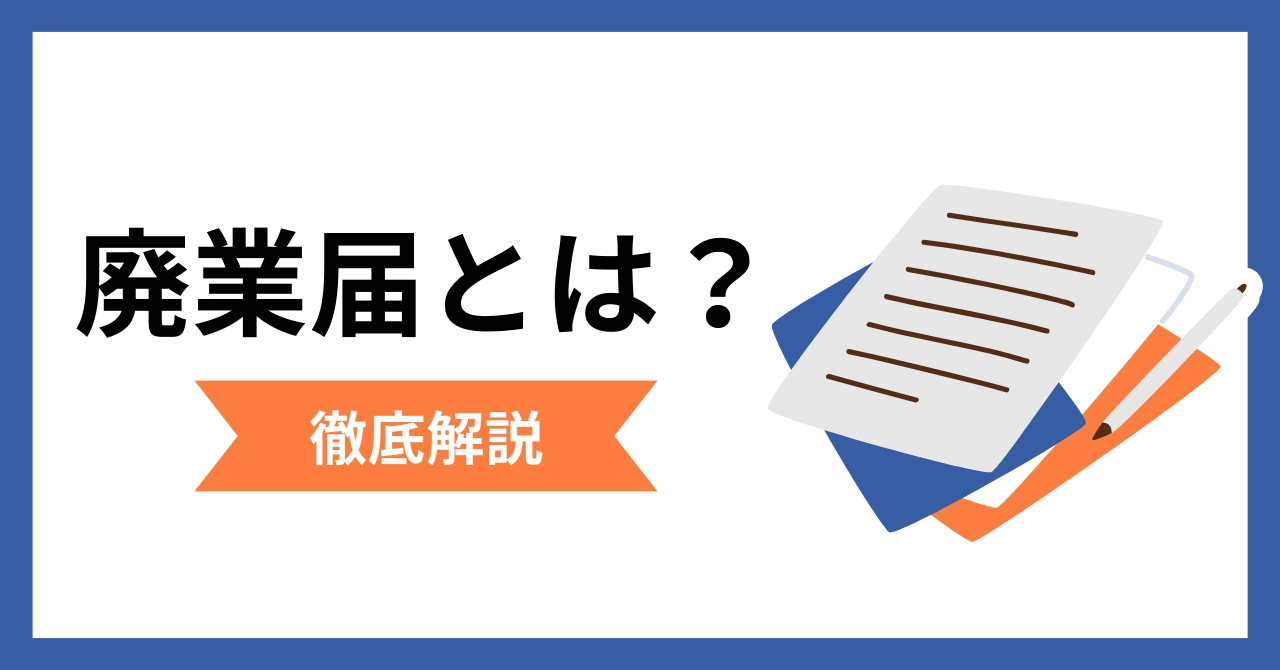 個人事業主の廃業届とは?出し方・書き方と必要手続きを解説