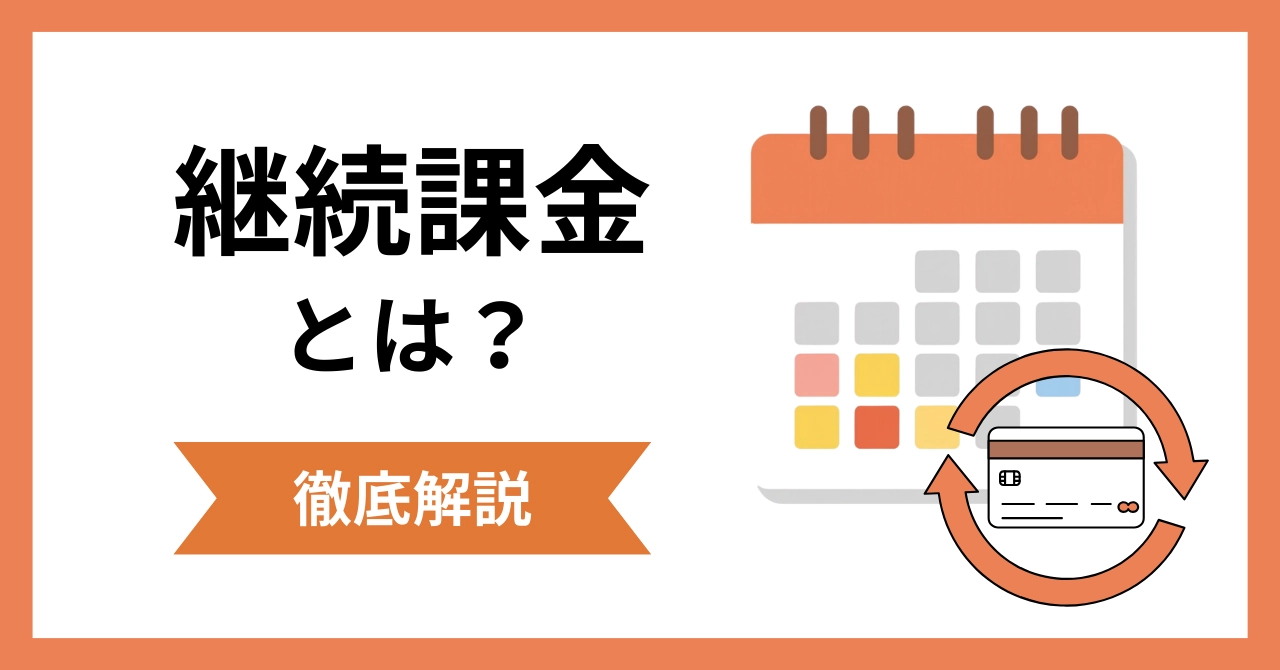 継続課金とは？課金方式の種類やサブスクとの違い・決済方法を解説