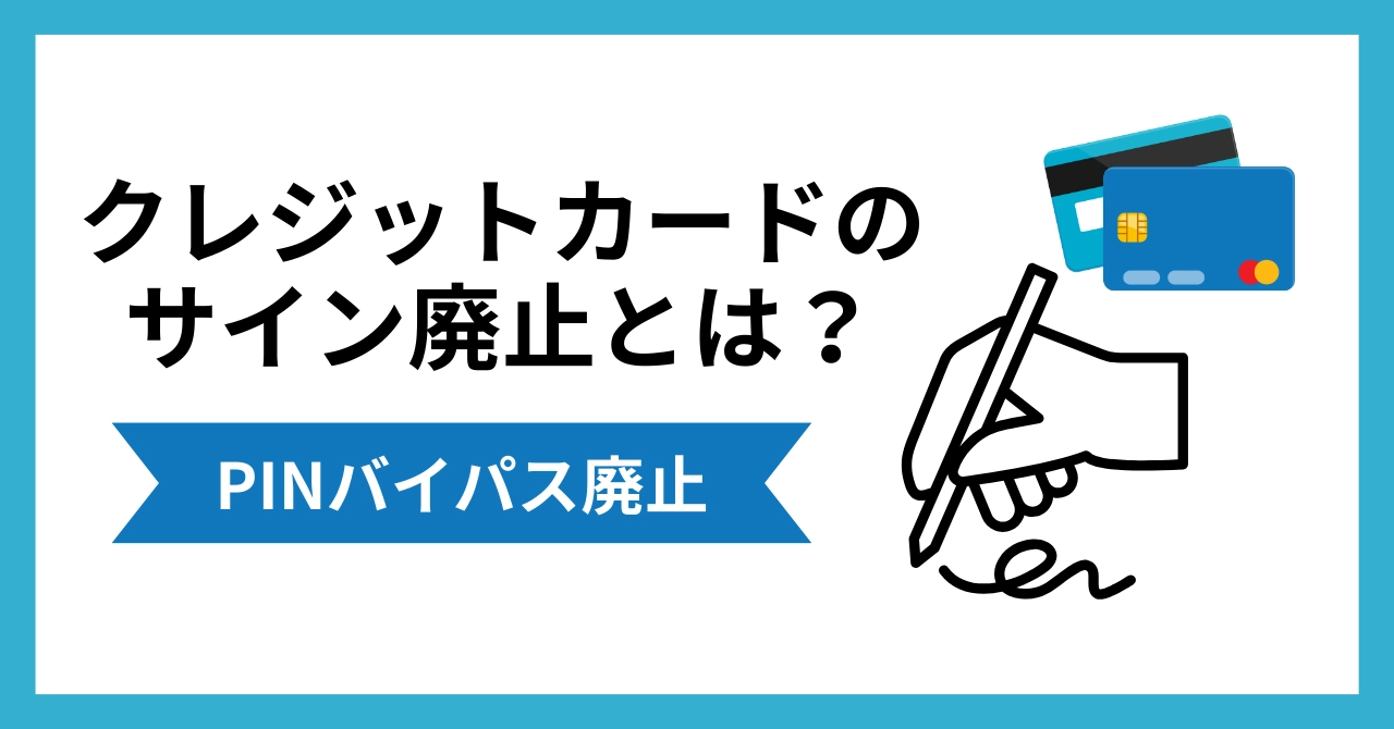 クレジットカードのサイン廃止とは？お店へのPINバイパス廃止の影響と対応も解説
