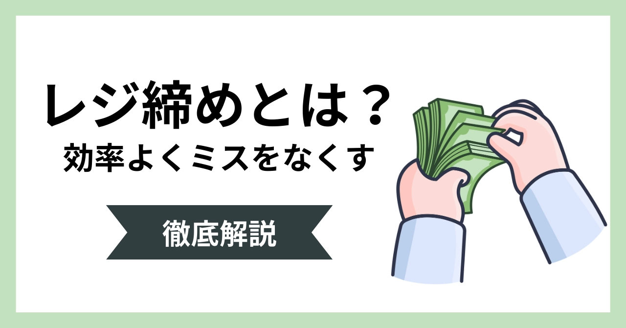 レジ締めとは？作業手順と簡単にミスなしで違算金を出さない方法を解説